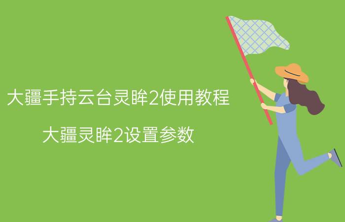 大疆手持云台灵眸2使用教程 大疆灵眸2设置参数？